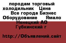 породам торговый холодильник › Цена ­ 6 000 - Все города Бизнес » Оборудование   . Ямало-Ненецкий АО,Губкинский г.